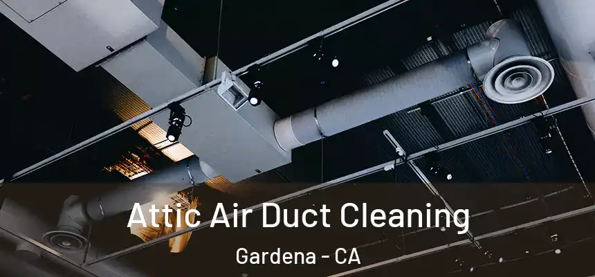 Attic Air Duct Cleaning Gardena - CA