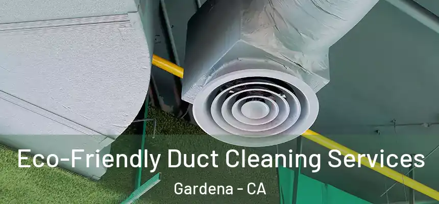 Eco-Friendly Duct Cleaning Services Gardena - CA