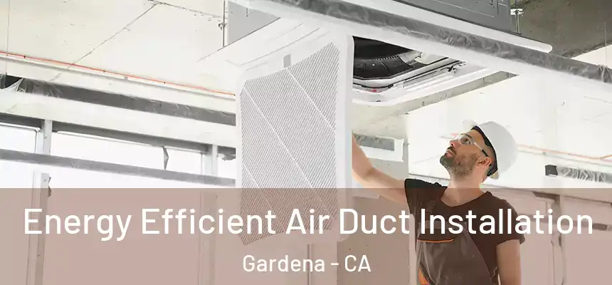 Energy Efficient Air Duct Installation Gardena - CA