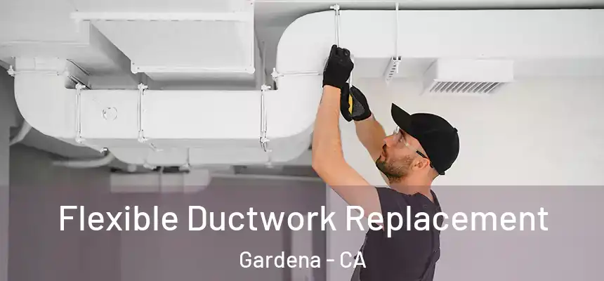 Flexible Ductwork Replacement Gardena - CA